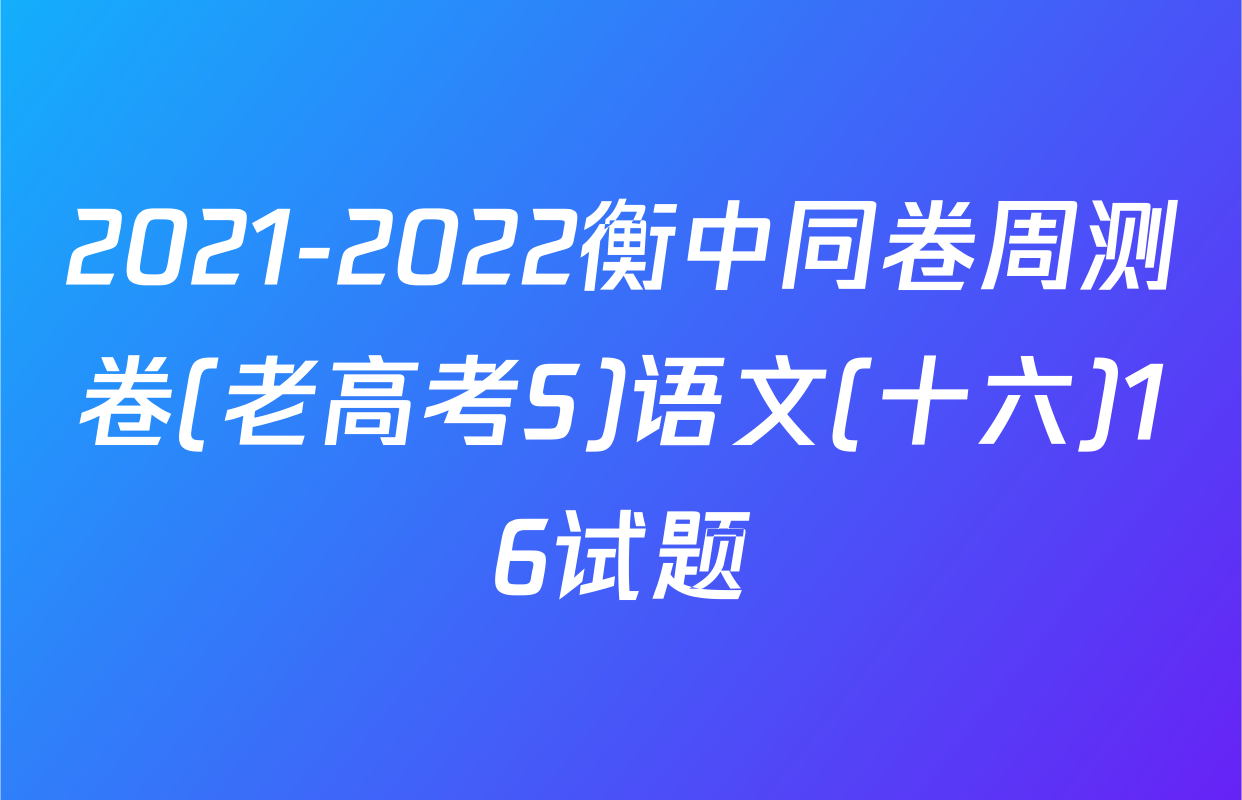 2021-2022衡中同卷周测卷(老高考S)语文(十六)16试题