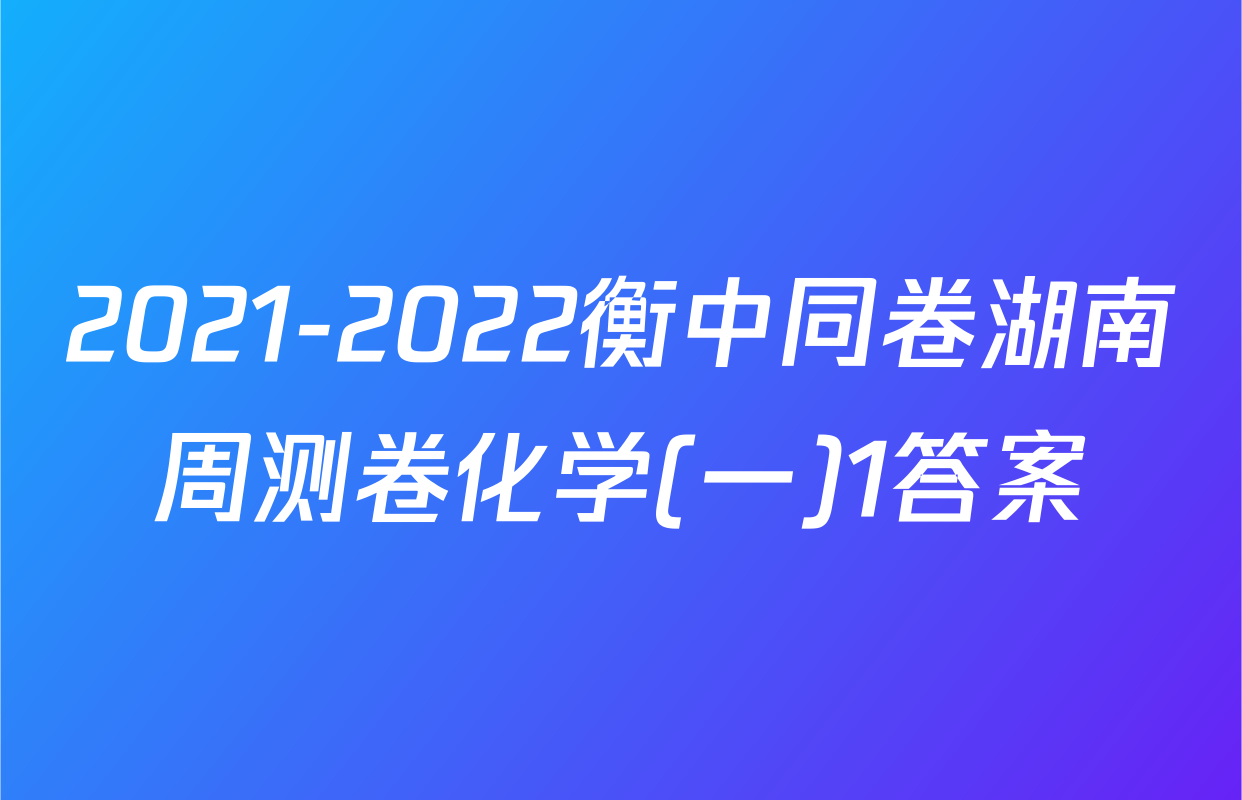 2021-2022衡中同卷湖南周测卷化学(一)1答案