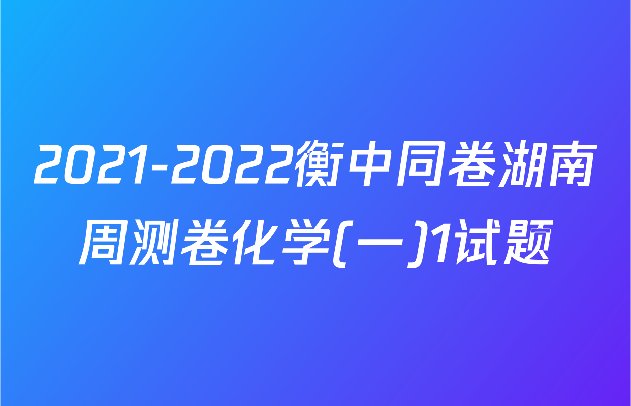 2021-2022衡中同卷湖南周测卷化学(一)1试题