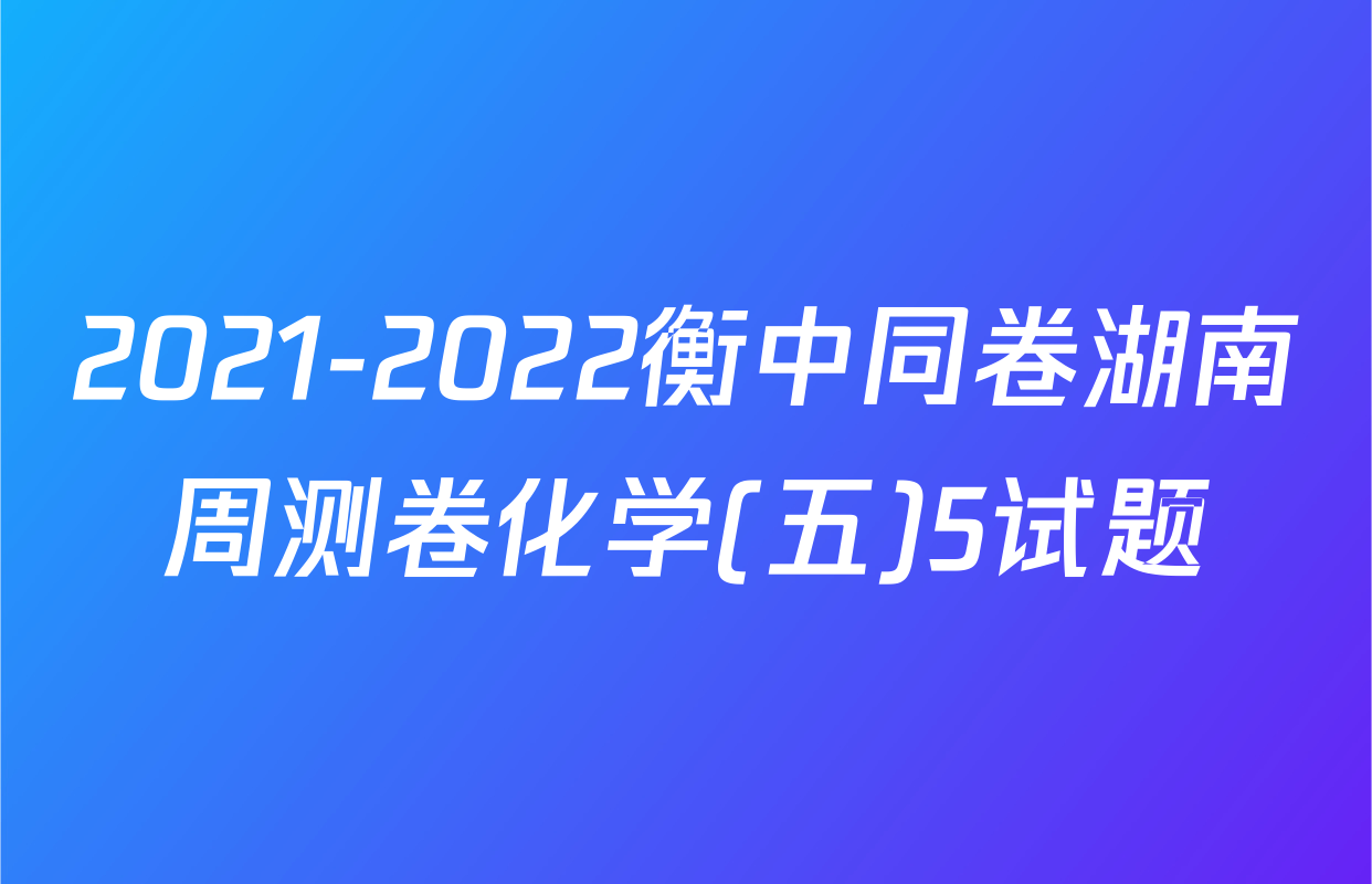 2021-2022衡中同卷湖南周测卷化学(五)5试题