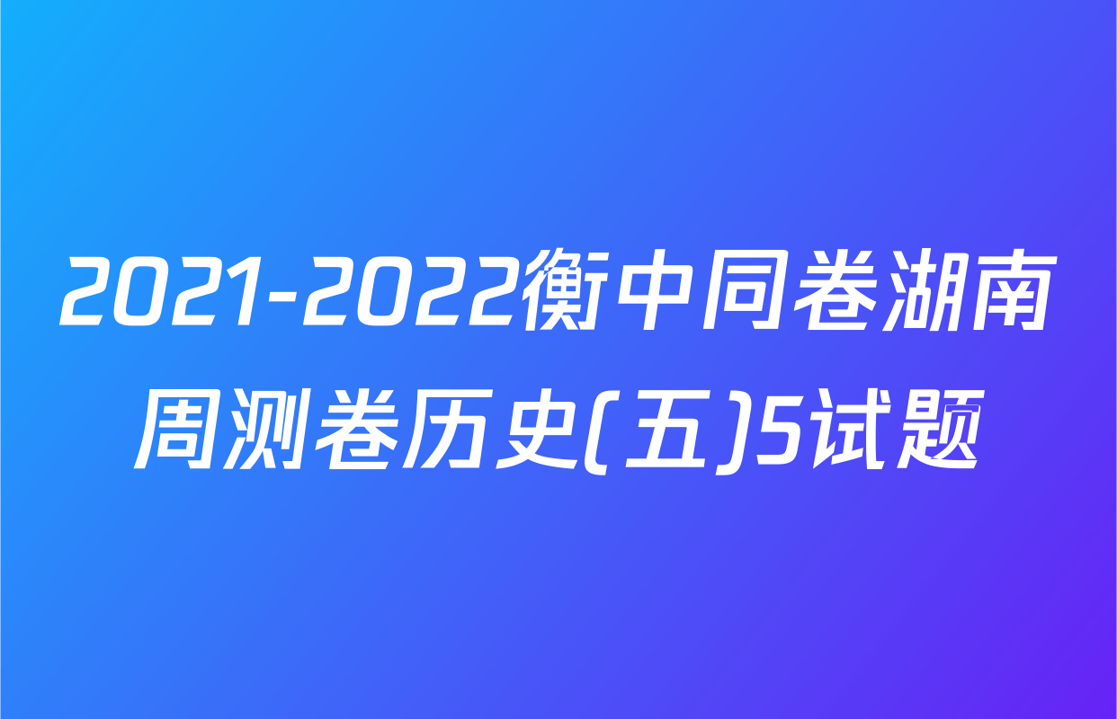 2021-2022衡中同卷湖南周测卷历史(五)5试题