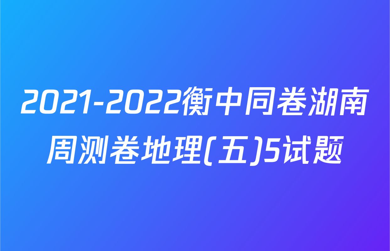 2021-2022衡中同卷湖南周测卷地理(五)5试题