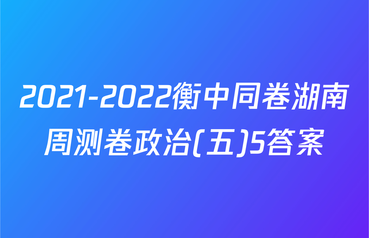 2021-2022衡中同卷湖南周测卷政治(五)5答案