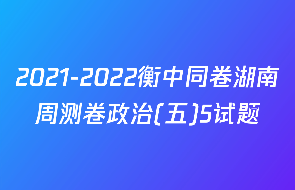 2021-2022衡中同卷湖南周测卷政治(五)5试题