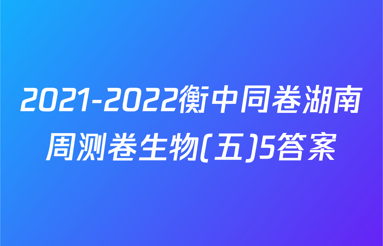 2021-2022衡中同卷湖南周测卷生物(五)5答案