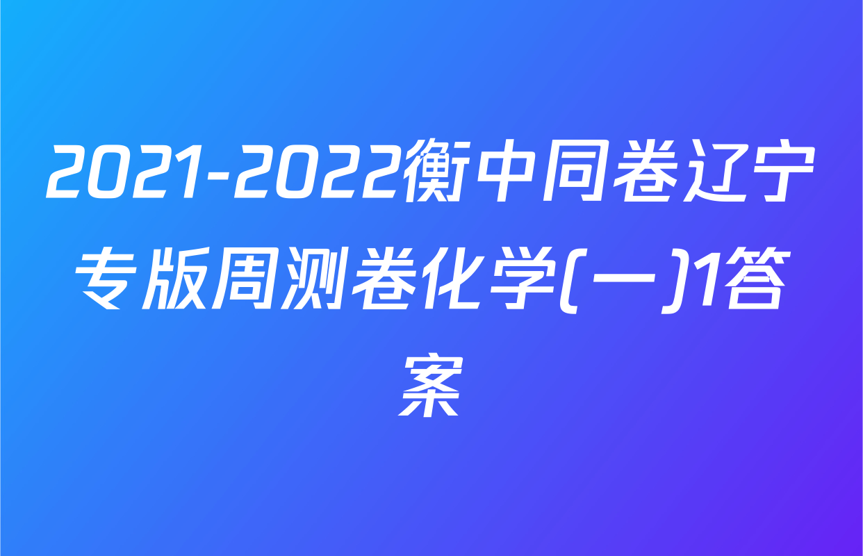 2021-2022衡中同卷辽宁专版周测卷化学(一)1答案