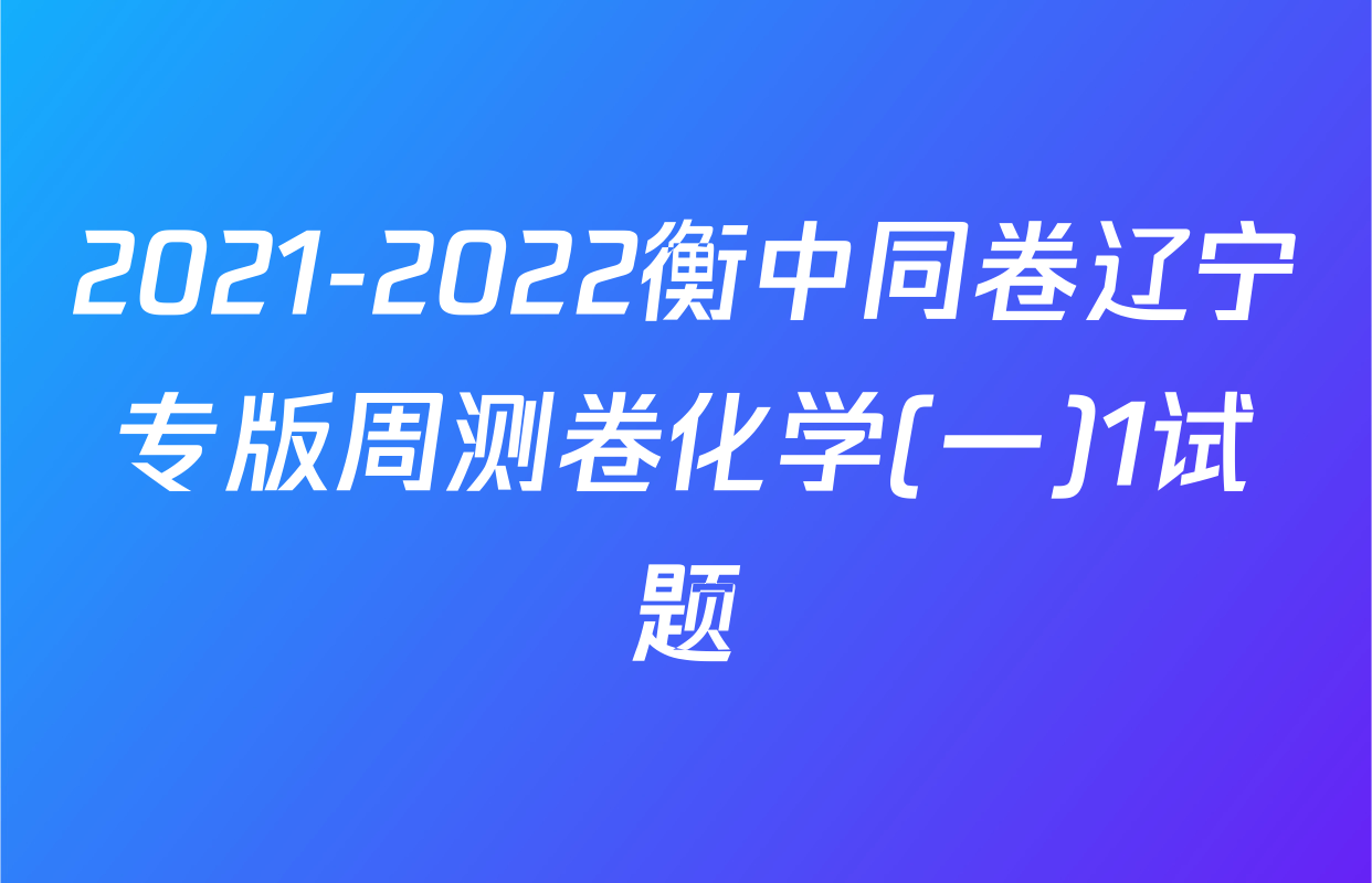 2021-2022衡中同卷辽宁专版周测卷化学(一)1试题