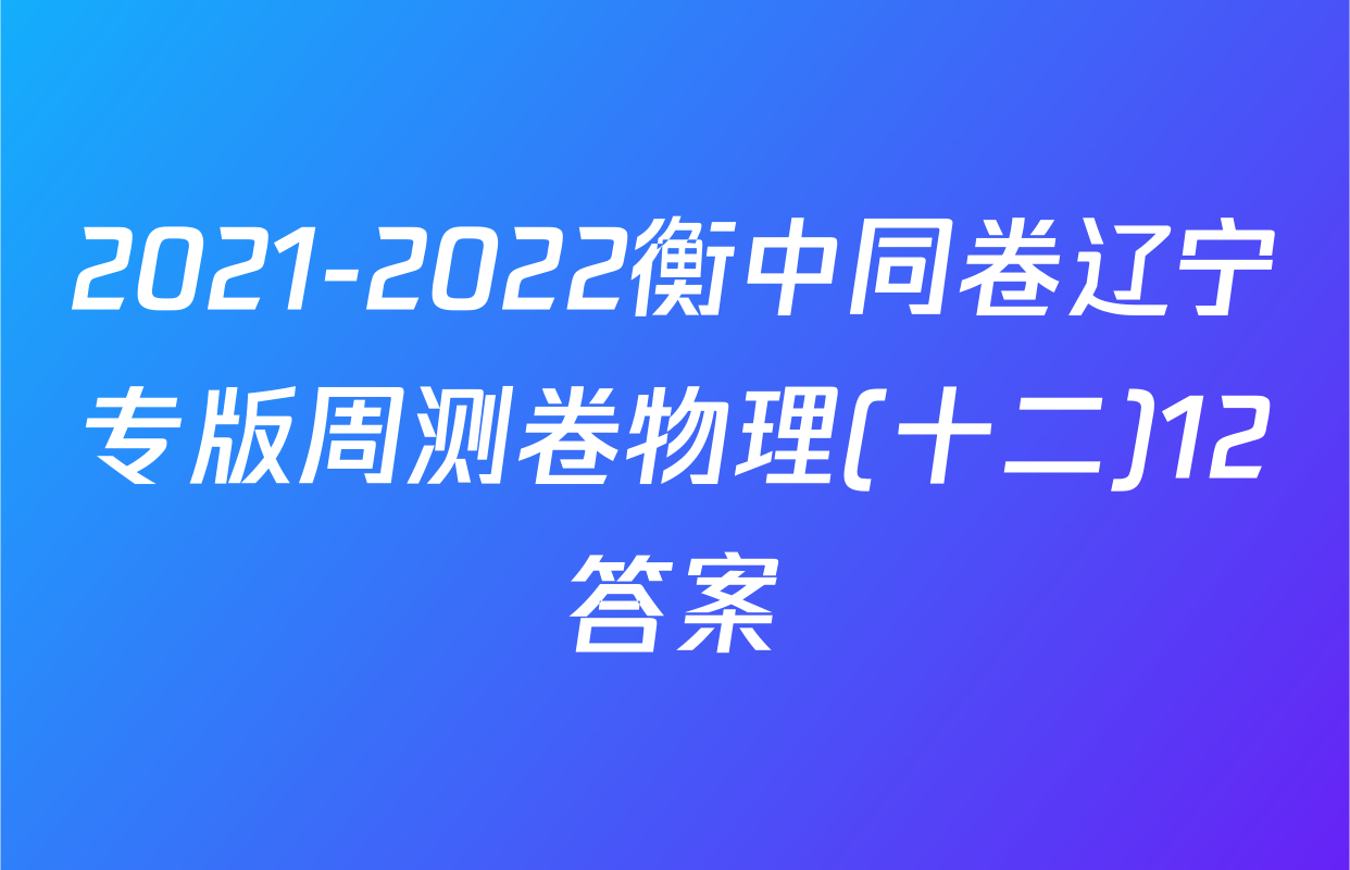 2021-2022衡中同卷辽宁专版周测卷物理(十二)12答案