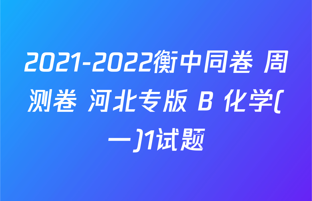 2021-2022衡中同卷 周测卷 河北专版 B 化学(一)1试题