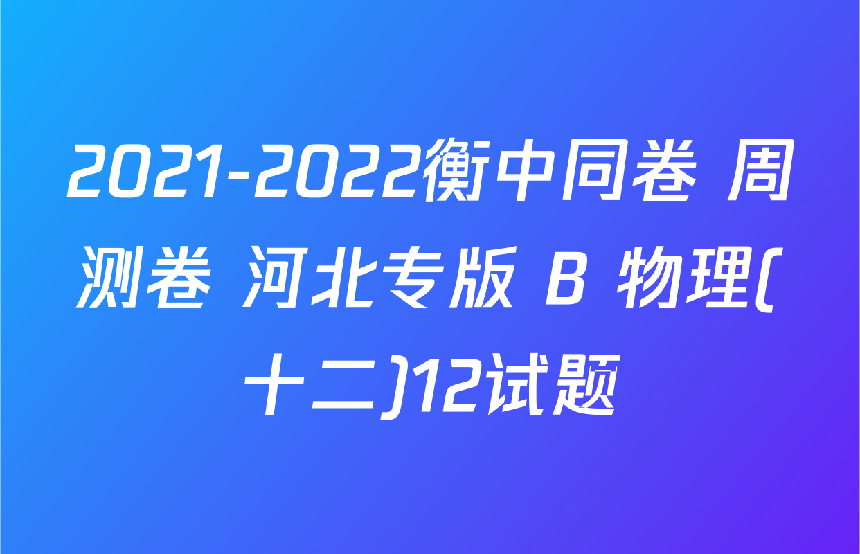 2021-2022衡中同卷 周测卷 河北专版 B 物理(十二)12试题