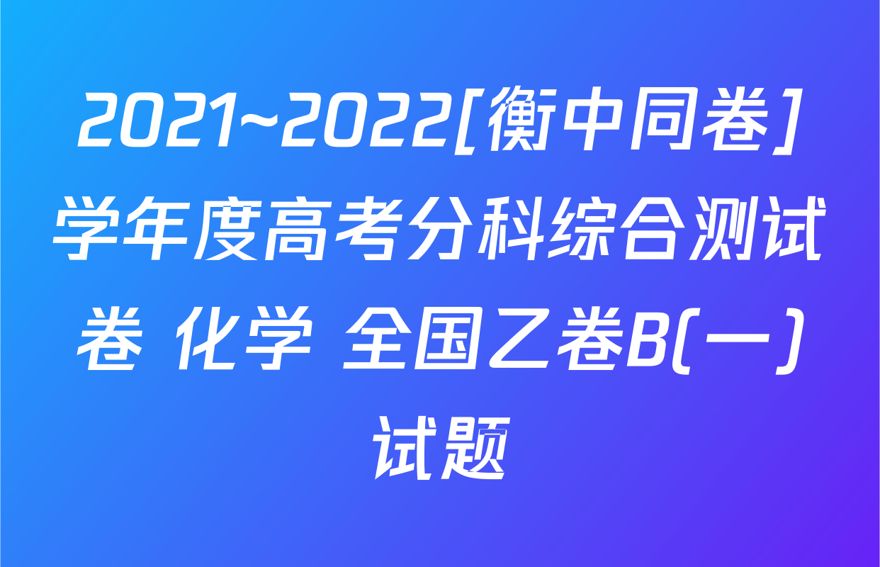 2021~2022[衡中同卷]学年度高考分科综合测试卷 化学 全国乙卷B(一)试题
