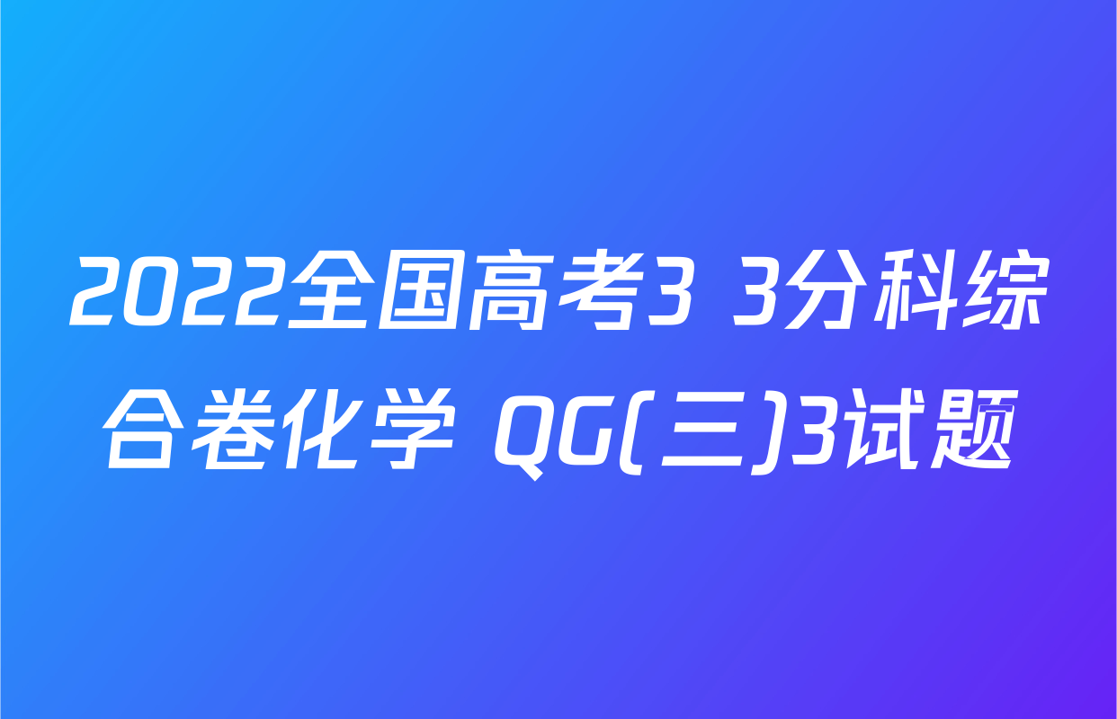 2022全国高考3+3分科综合卷化学 QG(三)3试题