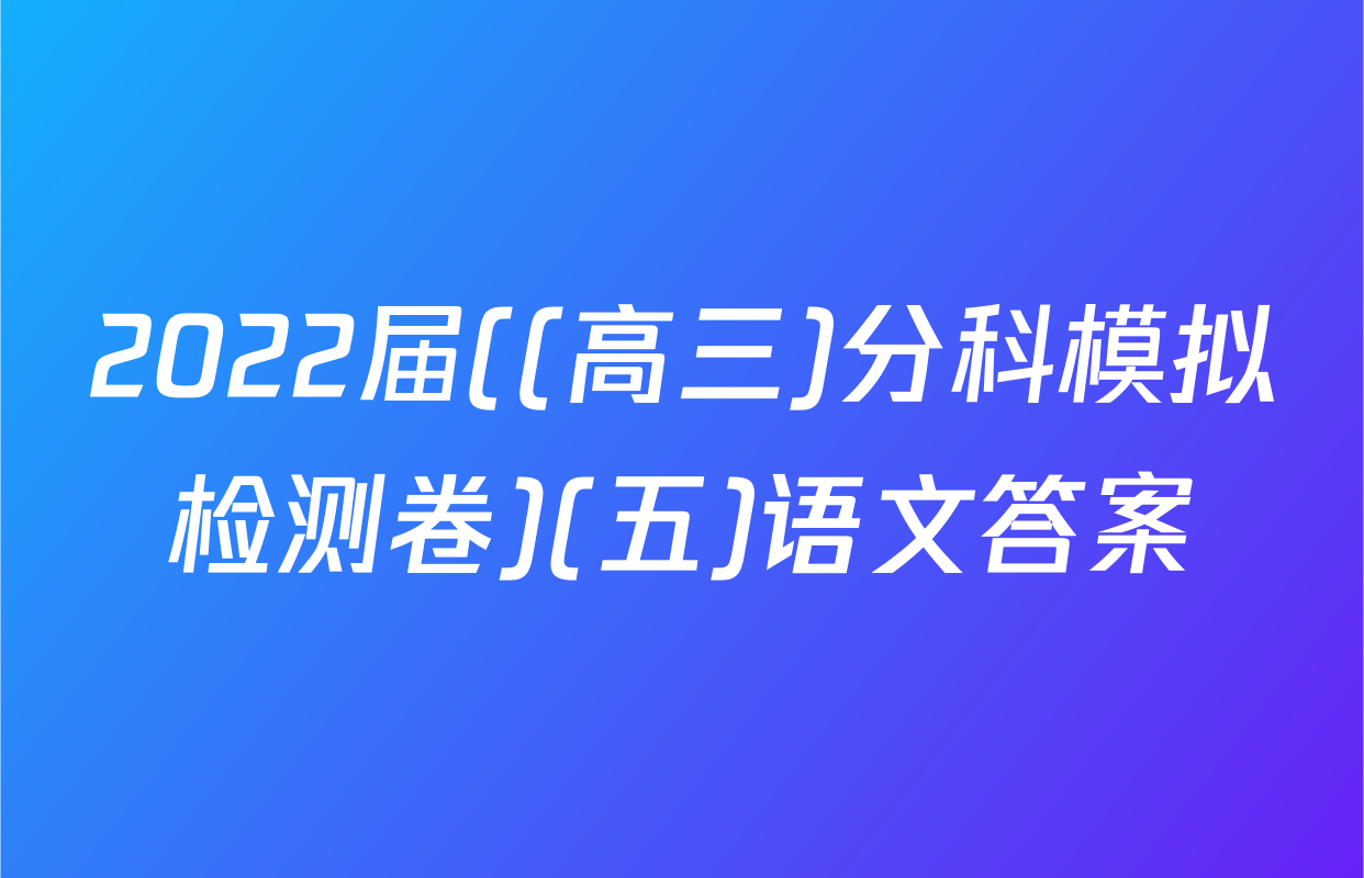 2022届((高三)分科模拟检测卷)(五)语文答案