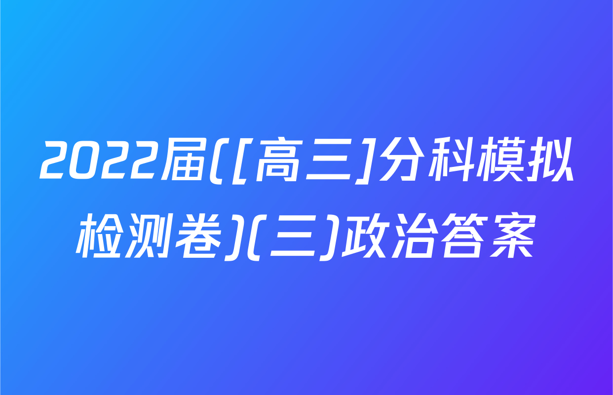 2022届([高三]分科模拟检测卷)(三)政治答案