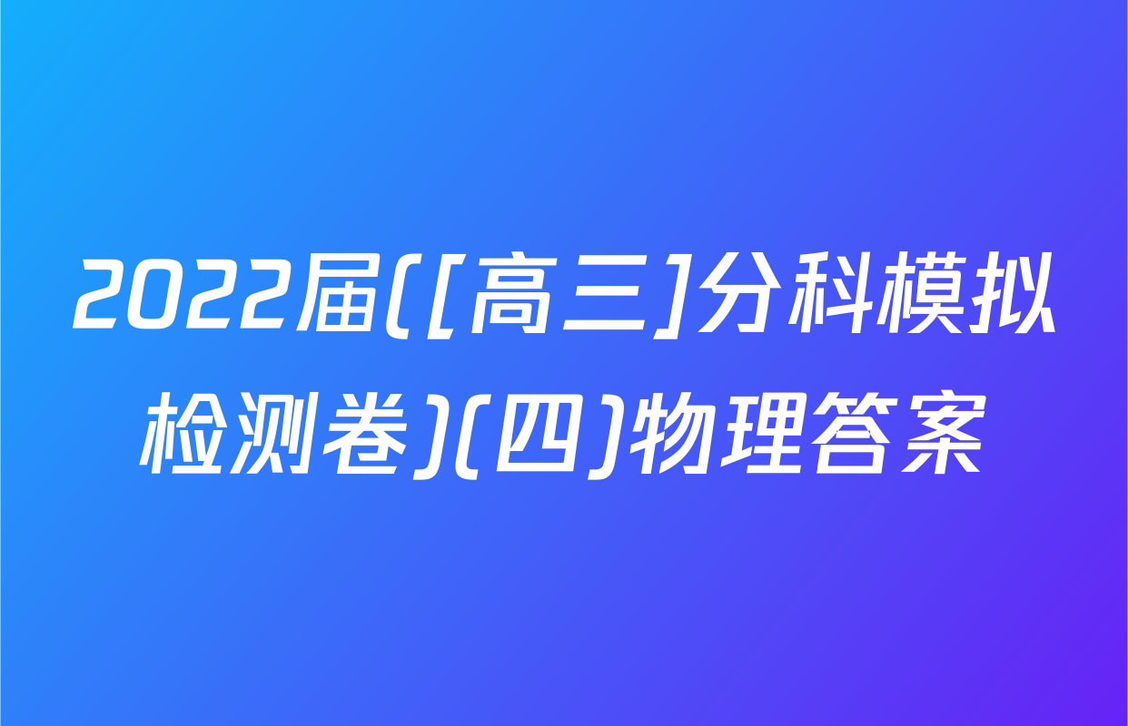 2022届([高三]分科模拟检测卷)(四)物理答案