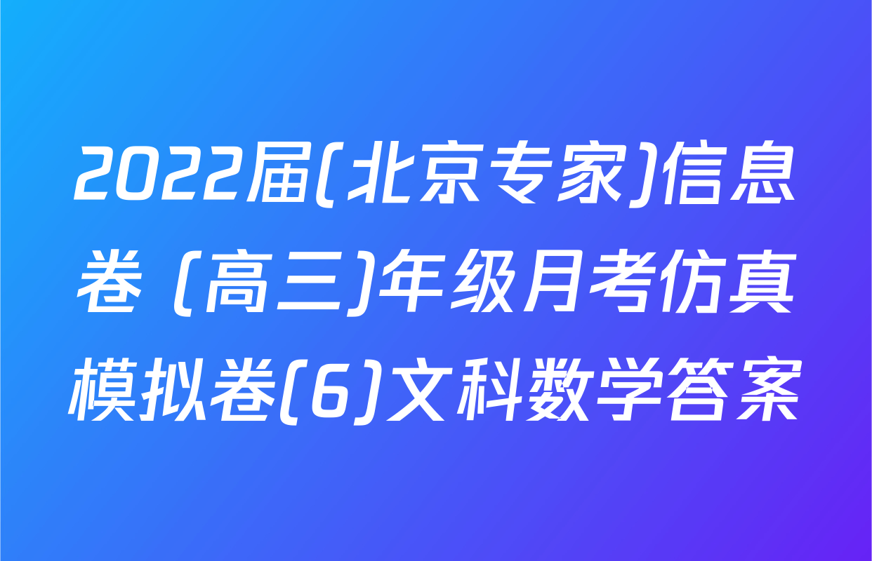 2022届(北京专家)信息卷 (高三)年级月考仿真模拟卷(6)文科数学答案