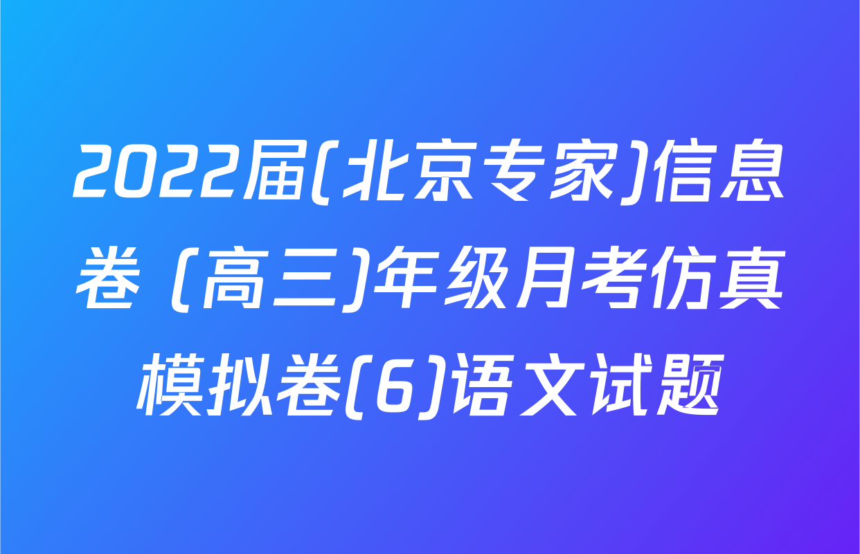 2022届(北京专家)信息卷 (高三)年级月考仿真模拟卷(6)语文试题