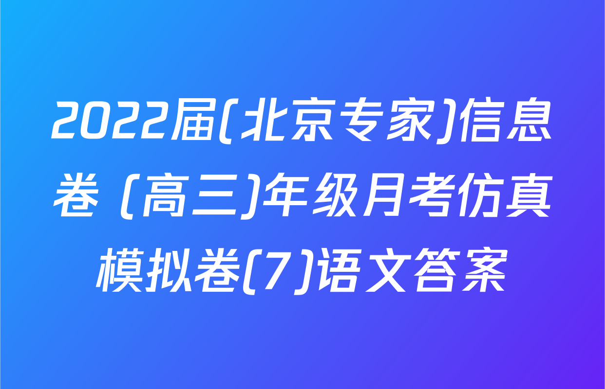 2022届(北京专家)信息卷 (高三)年级月考仿真模拟卷(7)语文答案