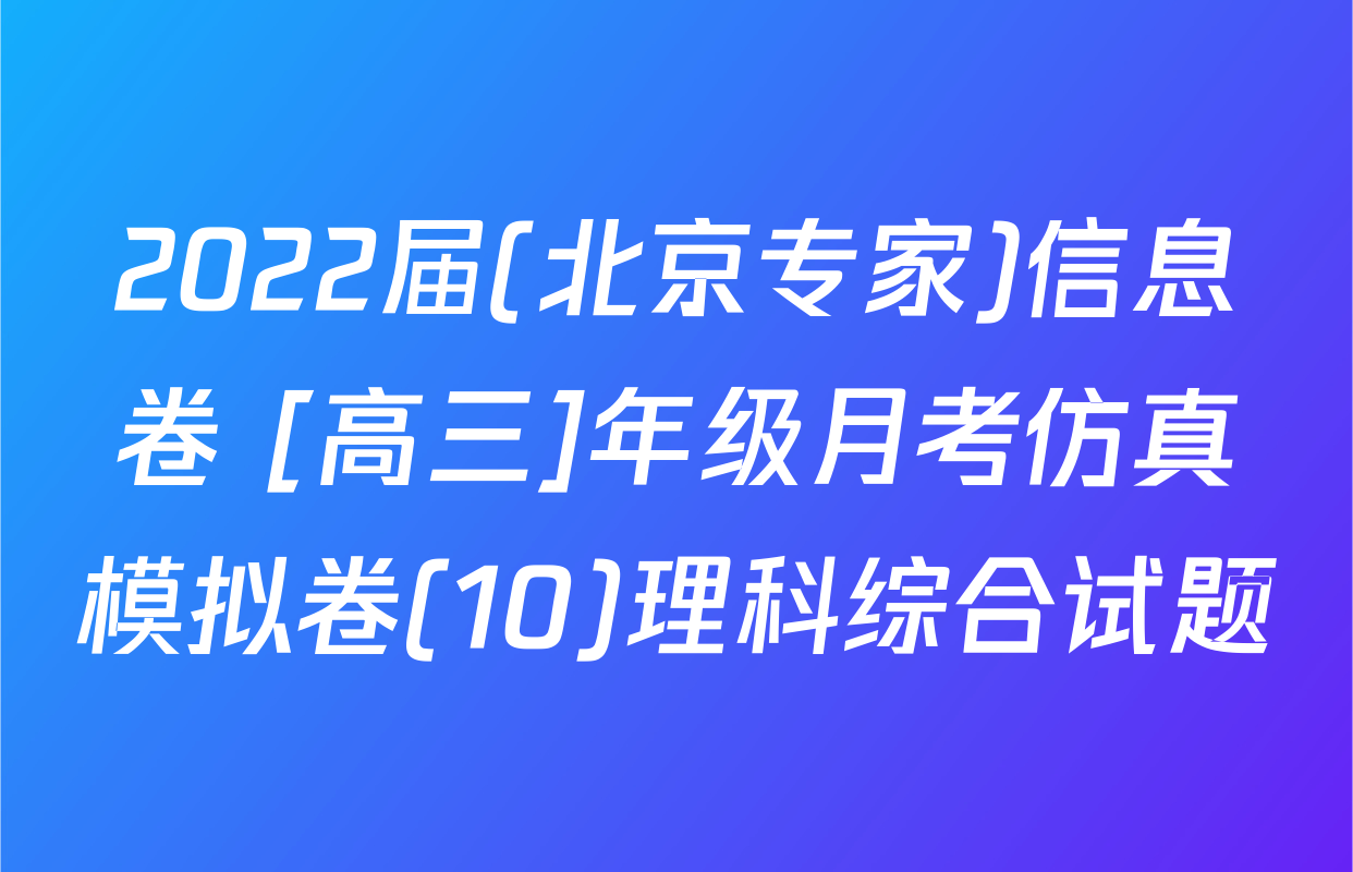 2022届(北京专家)信息卷 [高三]年级月考仿真模拟卷(10)理科综合试题