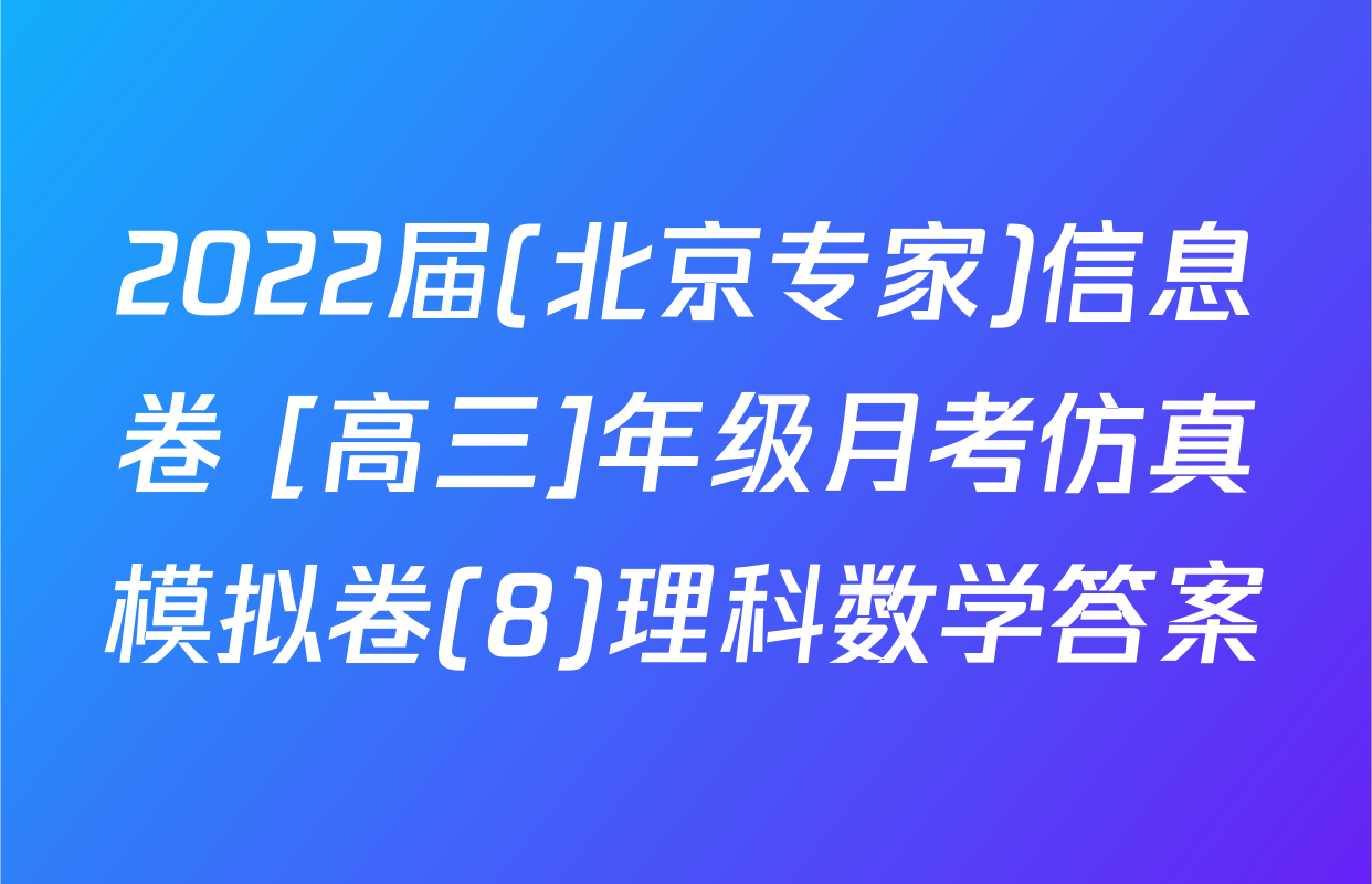 2022届(北京专家)信息卷 [高三]年级月考仿真模拟卷(8)理科数学答案