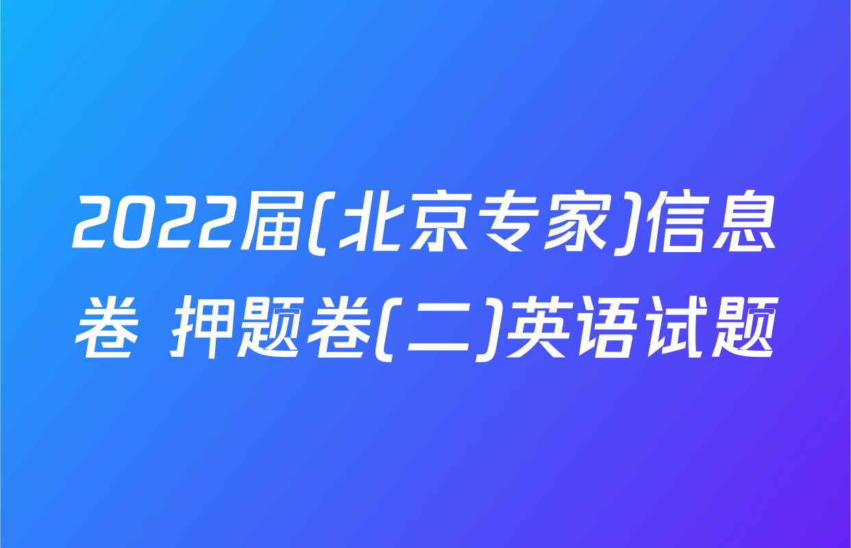 2022届(北京专家)信息卷 押题卷(二)英语试题
