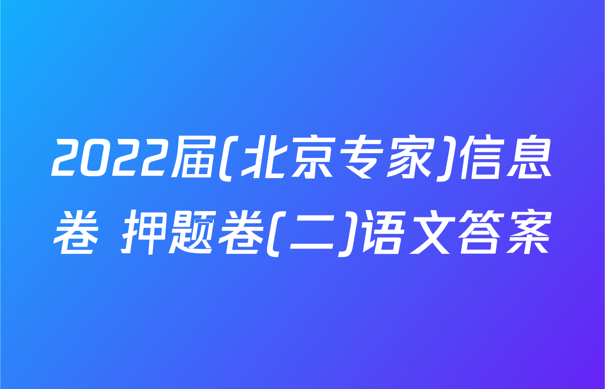 2022届(北京专家)信息卷 押题卷(二)语文答案