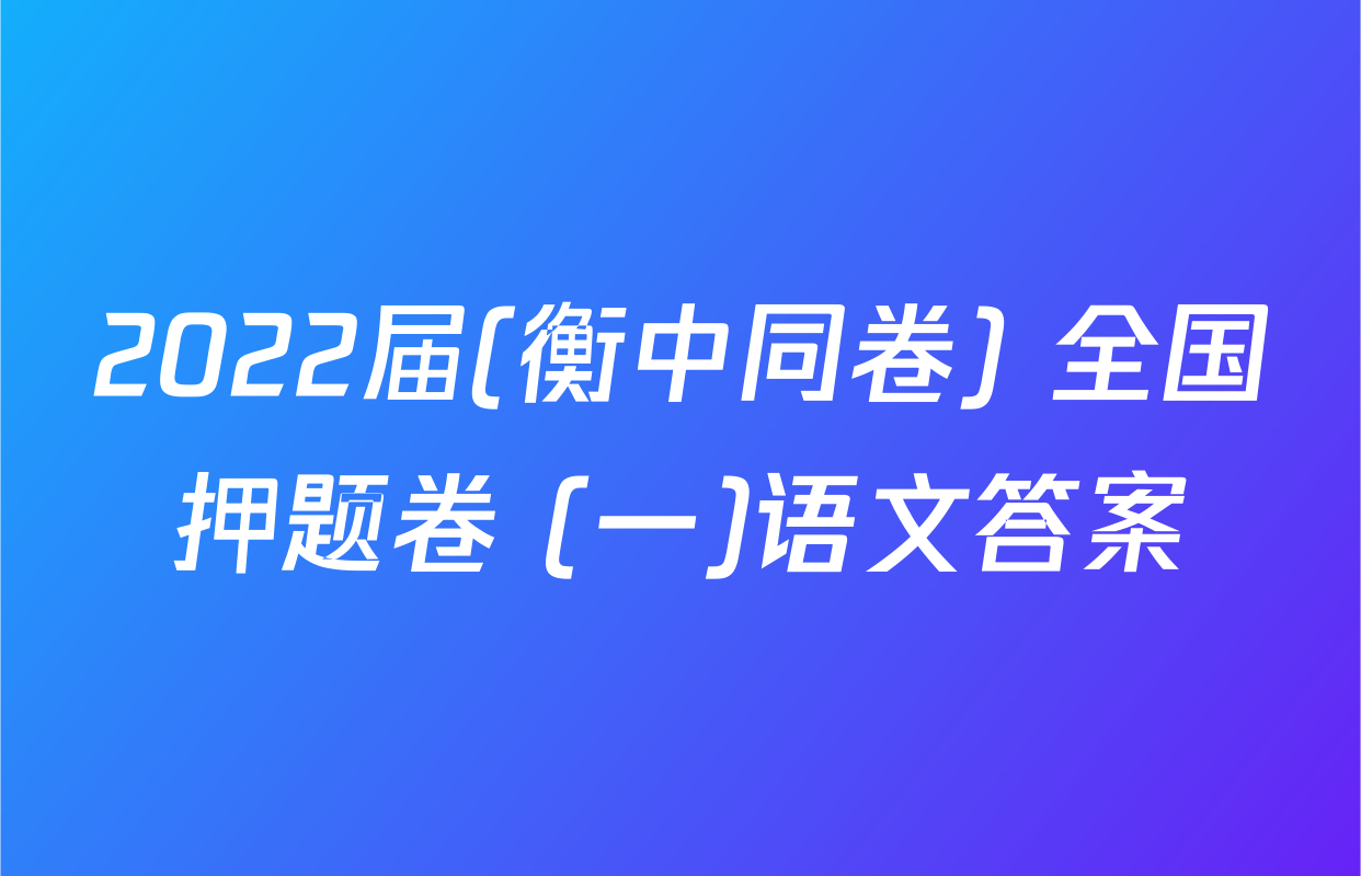 2022届(衡中同卷) 全国押题卷 (一)语文答案
