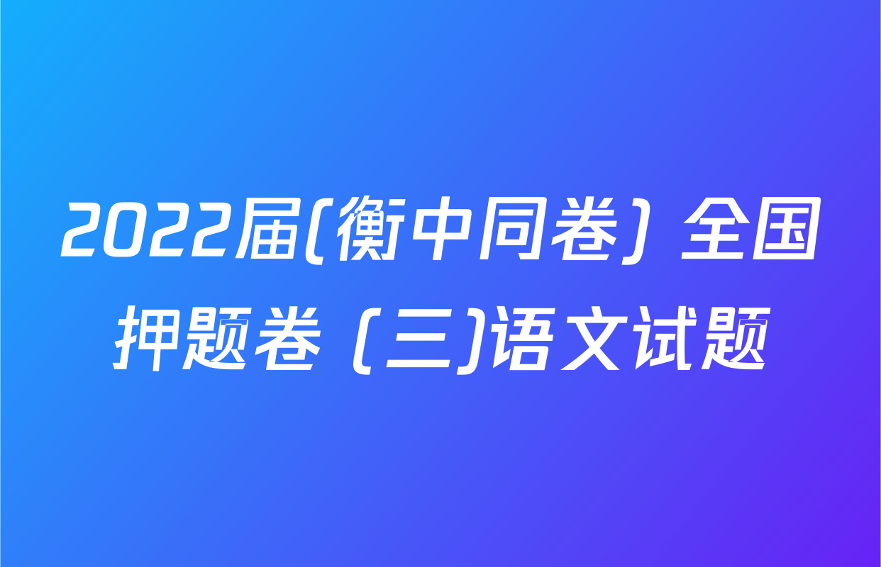 2022届(衡中同卷) 全国押题卷 (三)语文试题