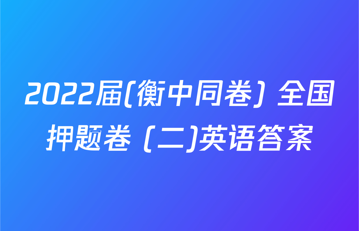 2022届(衡中同卷) 全国押题卷 (二)英语答案