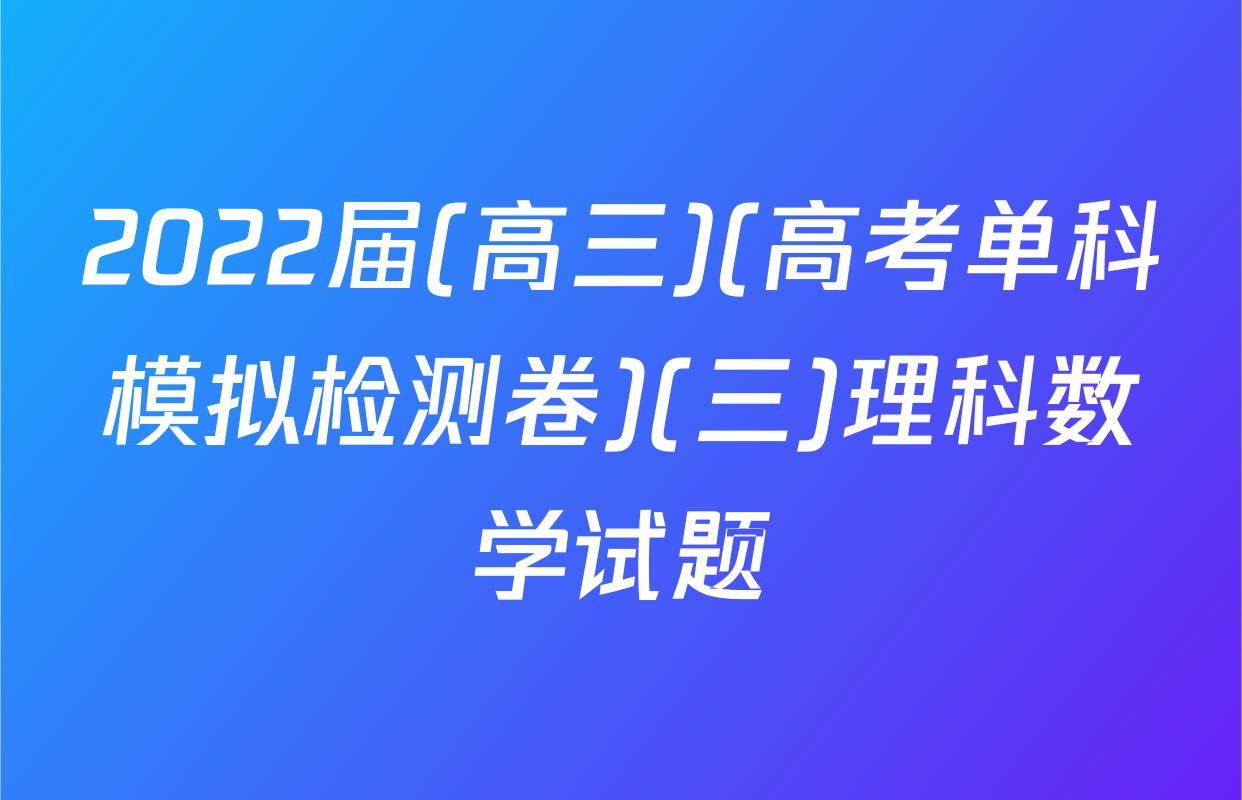 2022届(高三)(高考单科模拟检测卷)(三)理科数学试题