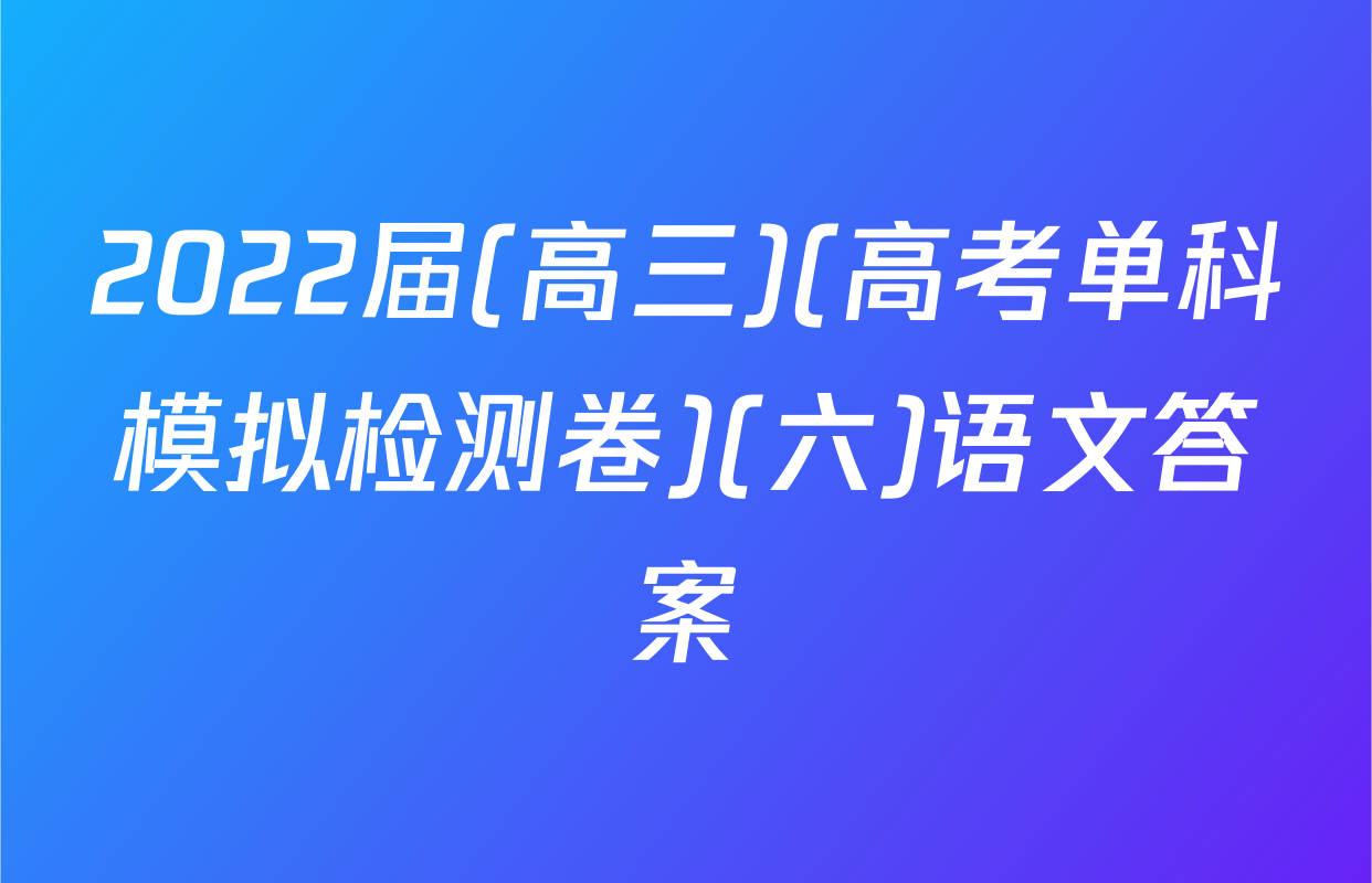2022届(高三)(高考单科模拟检测卷)(六)语文答案