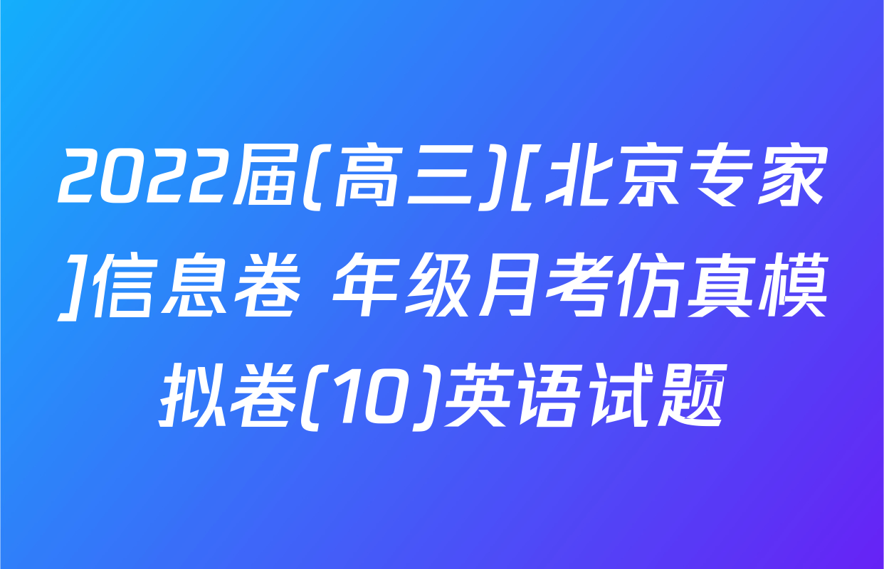 2022届(高三)[北京专家]信息卷 年级月考仿真模拟卷(10)英语试题