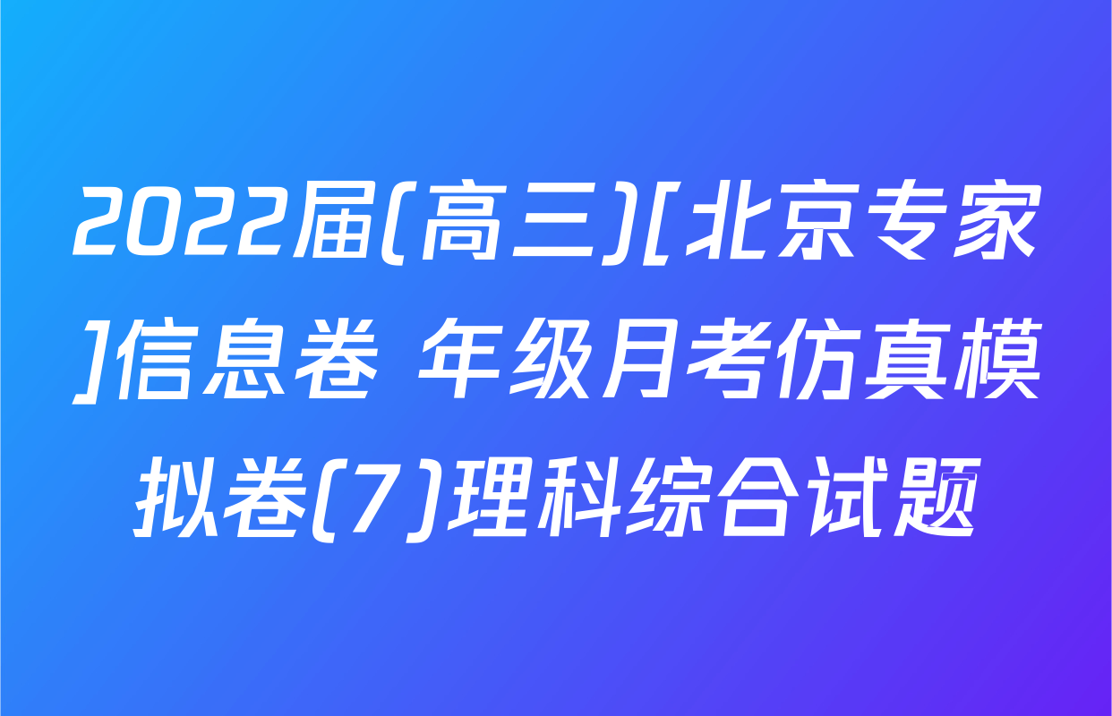 2022届(高三)[北京专家]信息卷 年级月考仿真模拟卷(7)理科综合试题