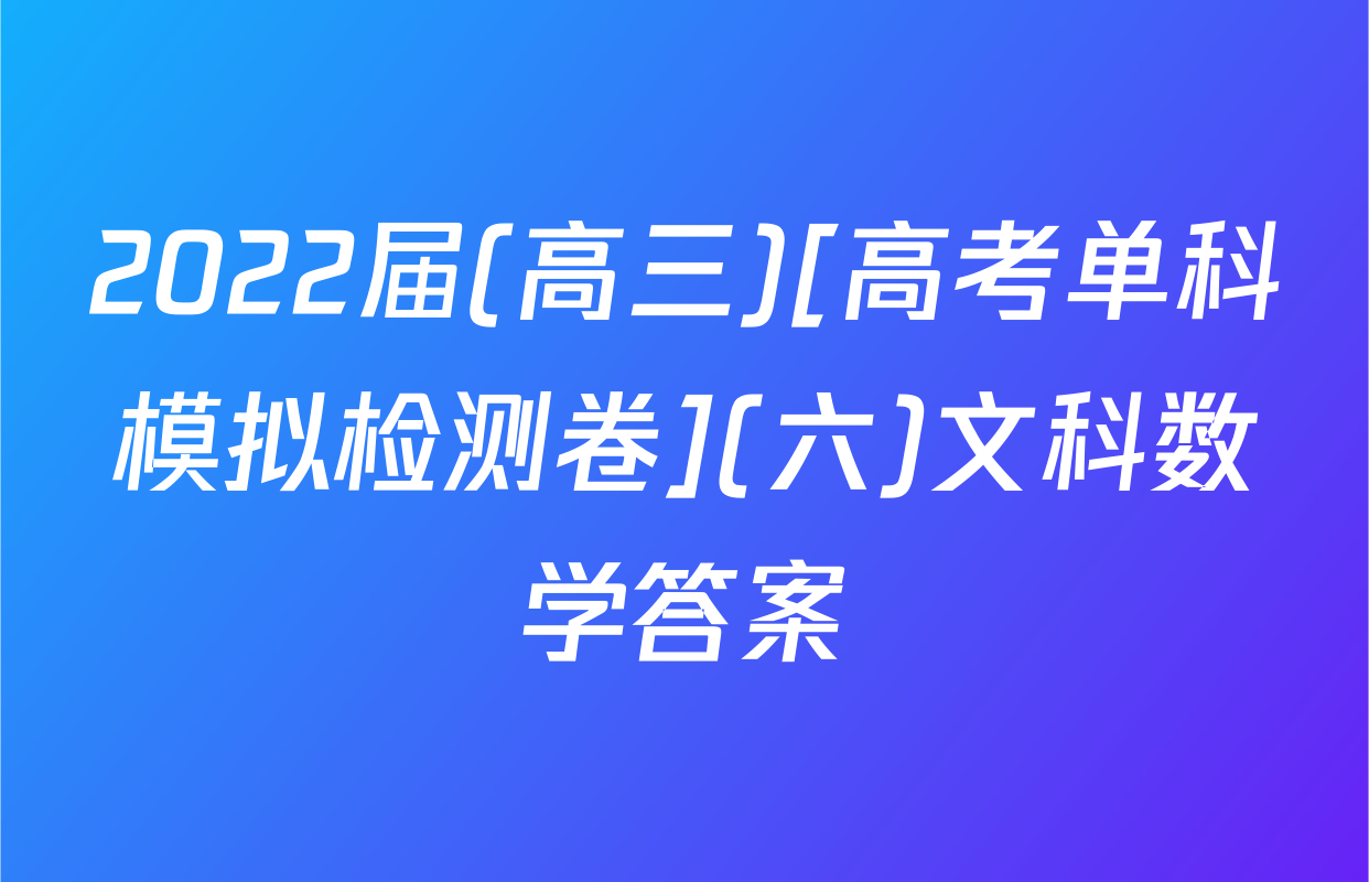 2022届(高三)[高考单科模拟检测卷](六)文科数学答案