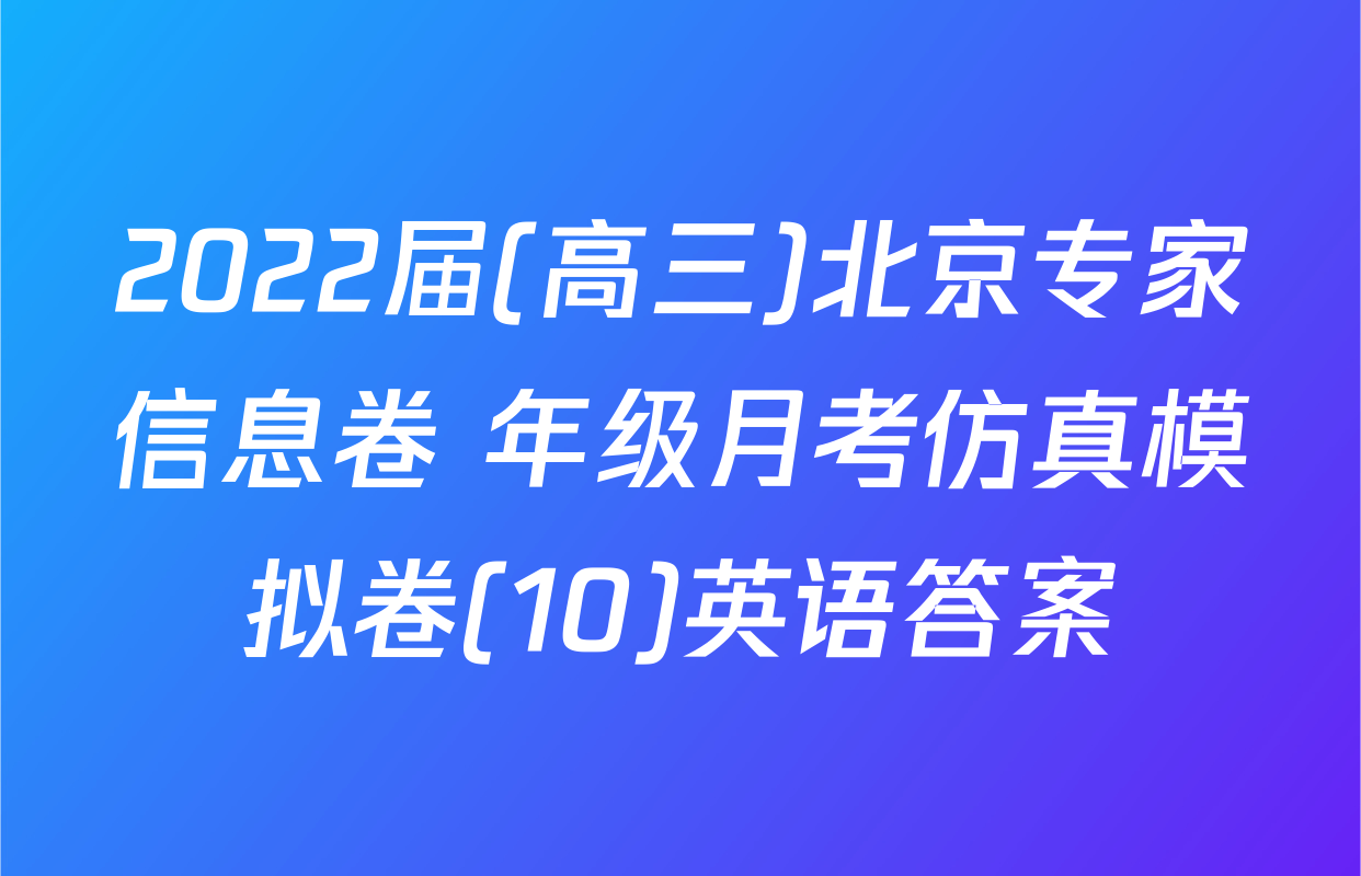 2022届(高三)北京专家信息卷 年级月考仿真模拟卷(10)英语答案