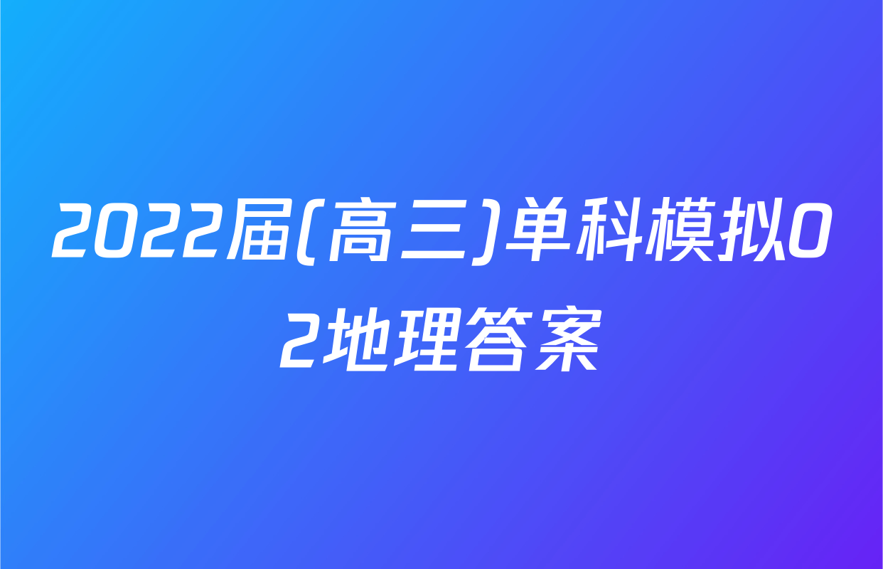2022届(高三)单科模拟02地理答案
