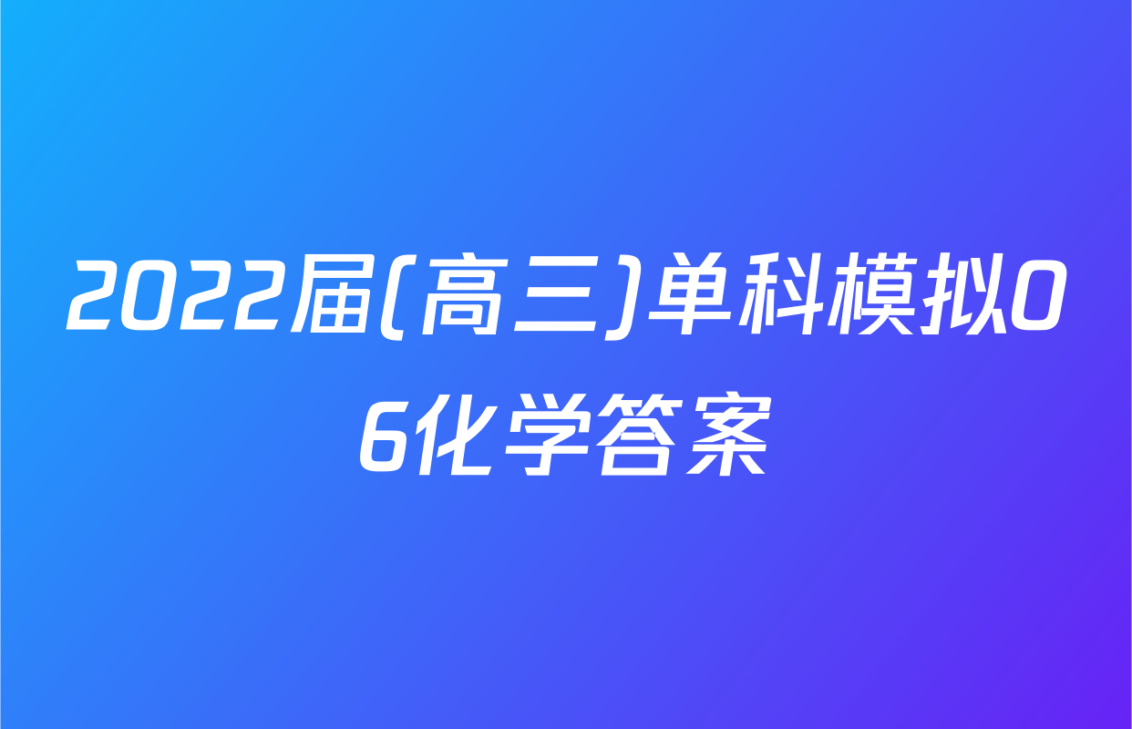 2022届(高三)单科模拟06化学答案