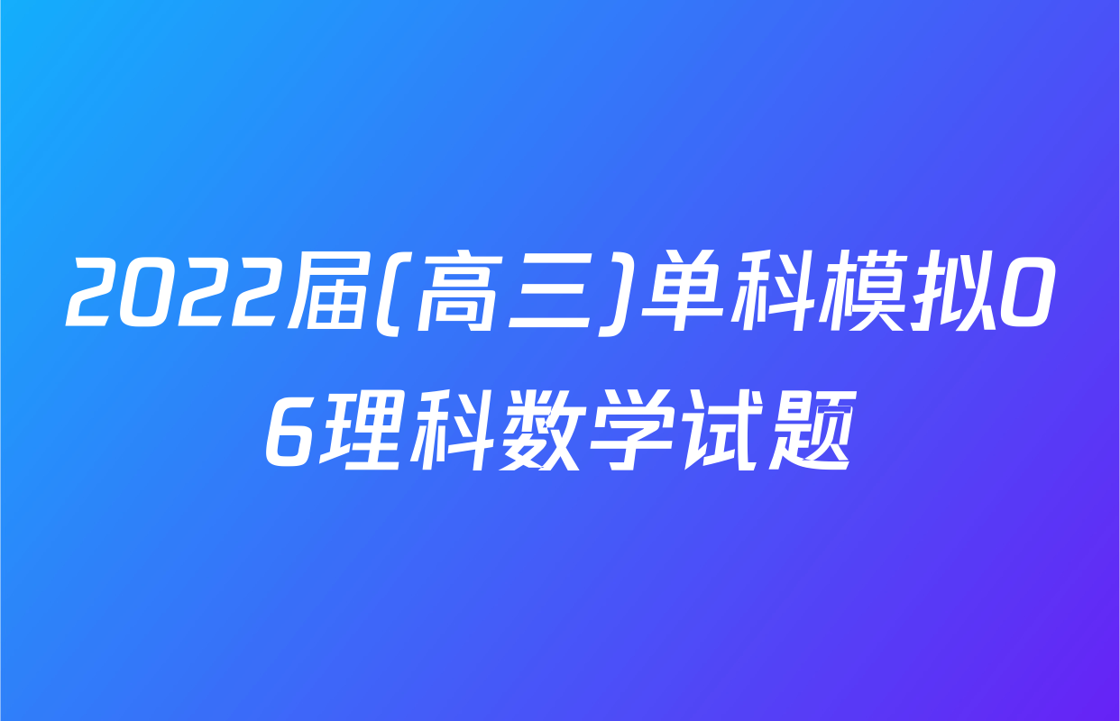 2022届(高三)单科模拟06理科数学试题