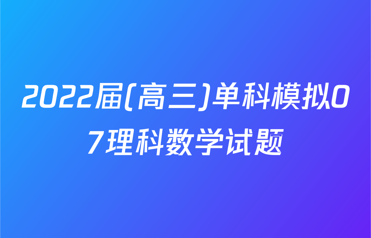 2022届(高三)单科模拟07理科数学试题