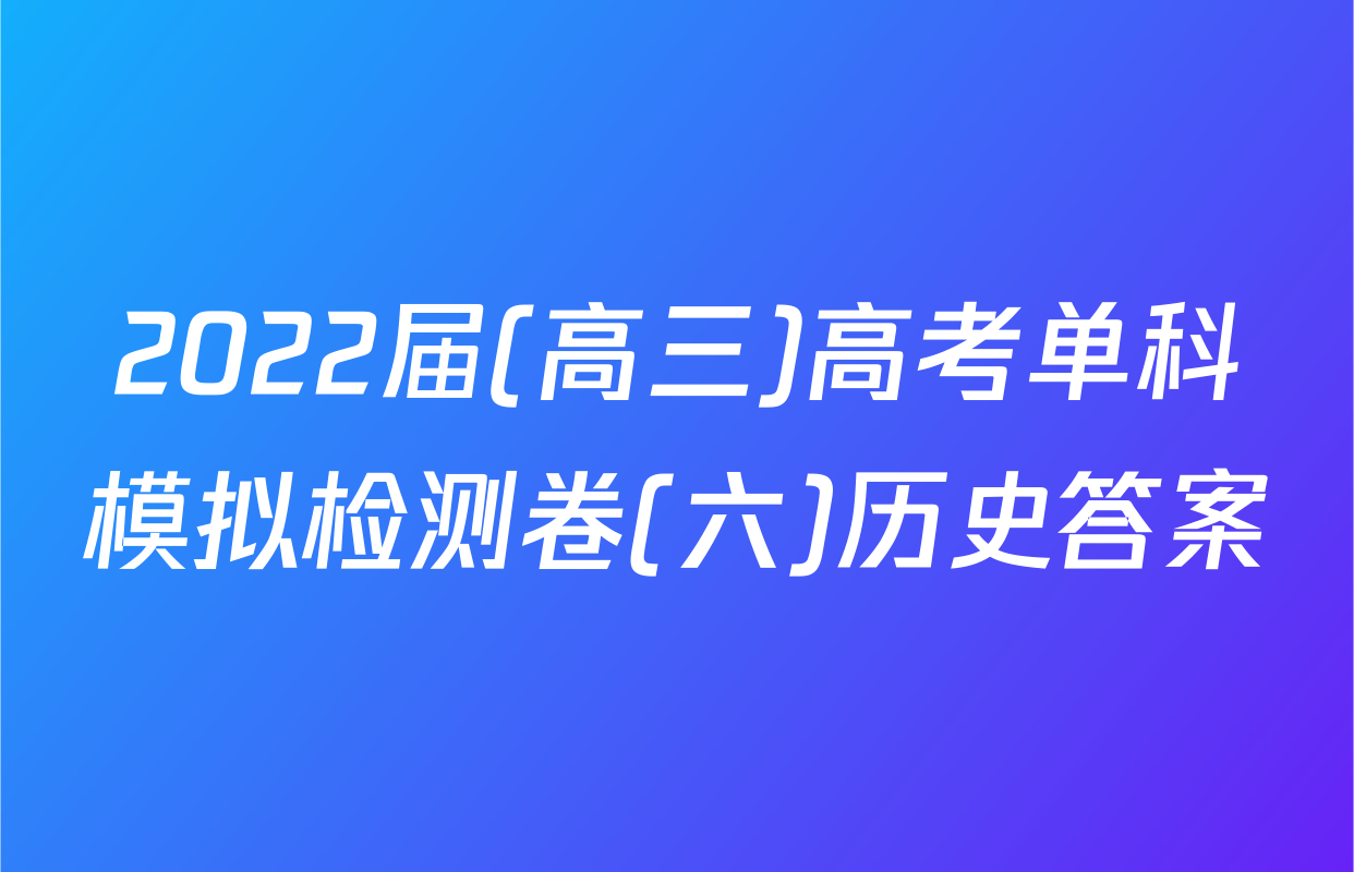 2022届(高三)高考单科模拟检测卷(六)历史答案