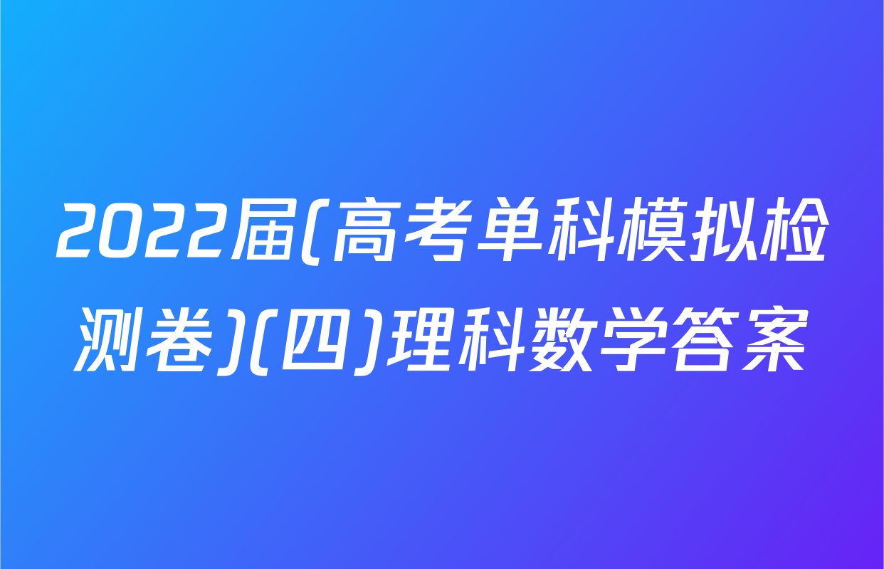 2022届(高考单科模拟检测卷)(四)理科数学答案