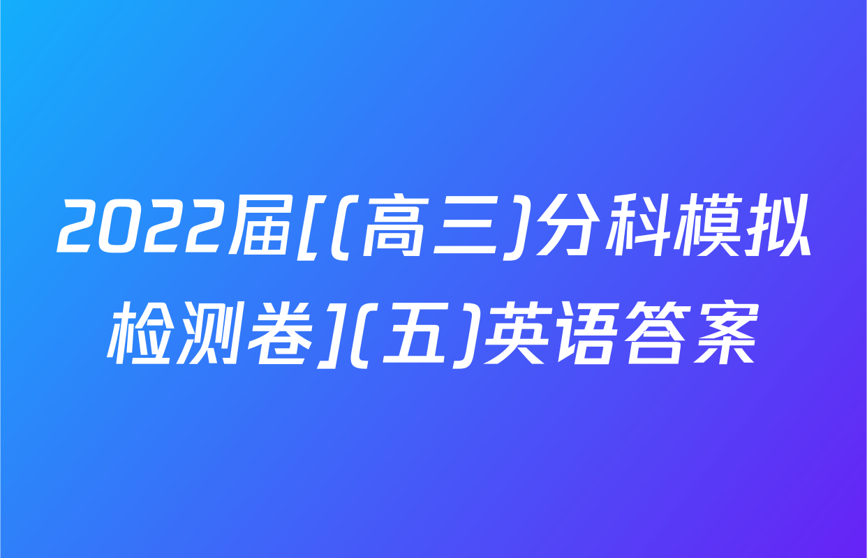 2022届[(高三)分科模拟检测卷](五)英语答案