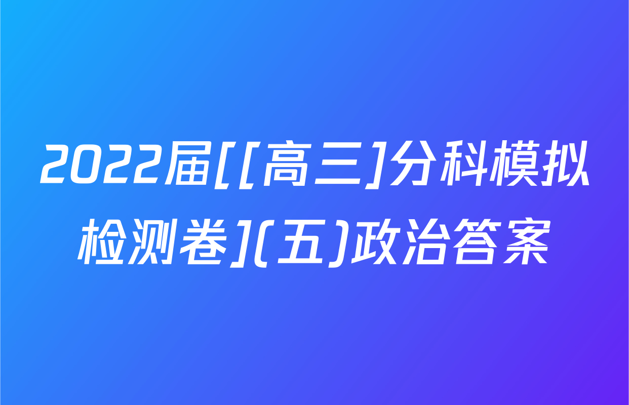 2022届[[高三]分科模拟检测卷](五)政治答案