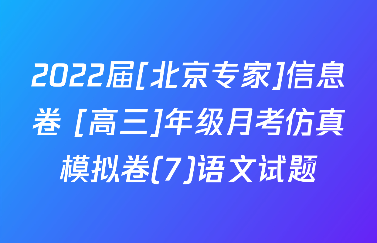 2022届[北京专家]信息卷 [高三]年级月考仿真模拟卷(7)语文试题