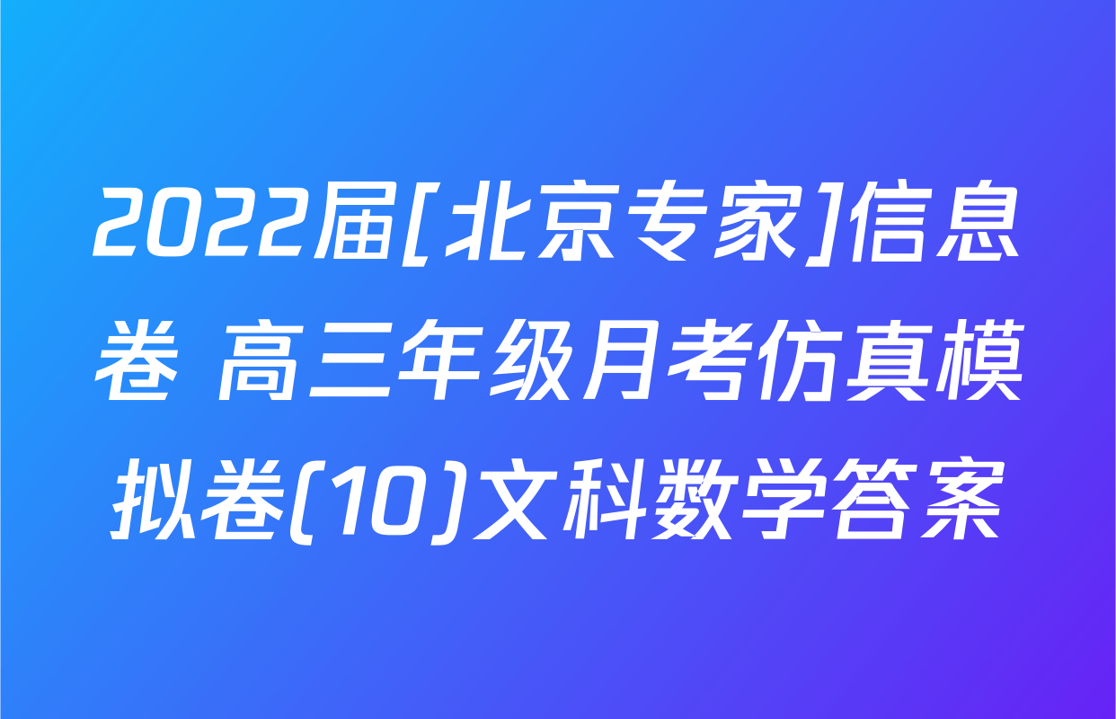 2022届[北京专家]信息卷 高三年级月考仿真模拟卷(10)文科数学答案