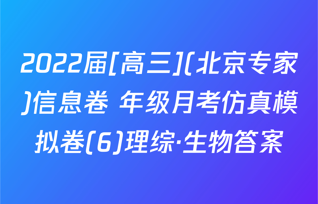 2022届[高三](北京专家)信息卷 年级月考仿真模拟卷(6)理综·生物答案