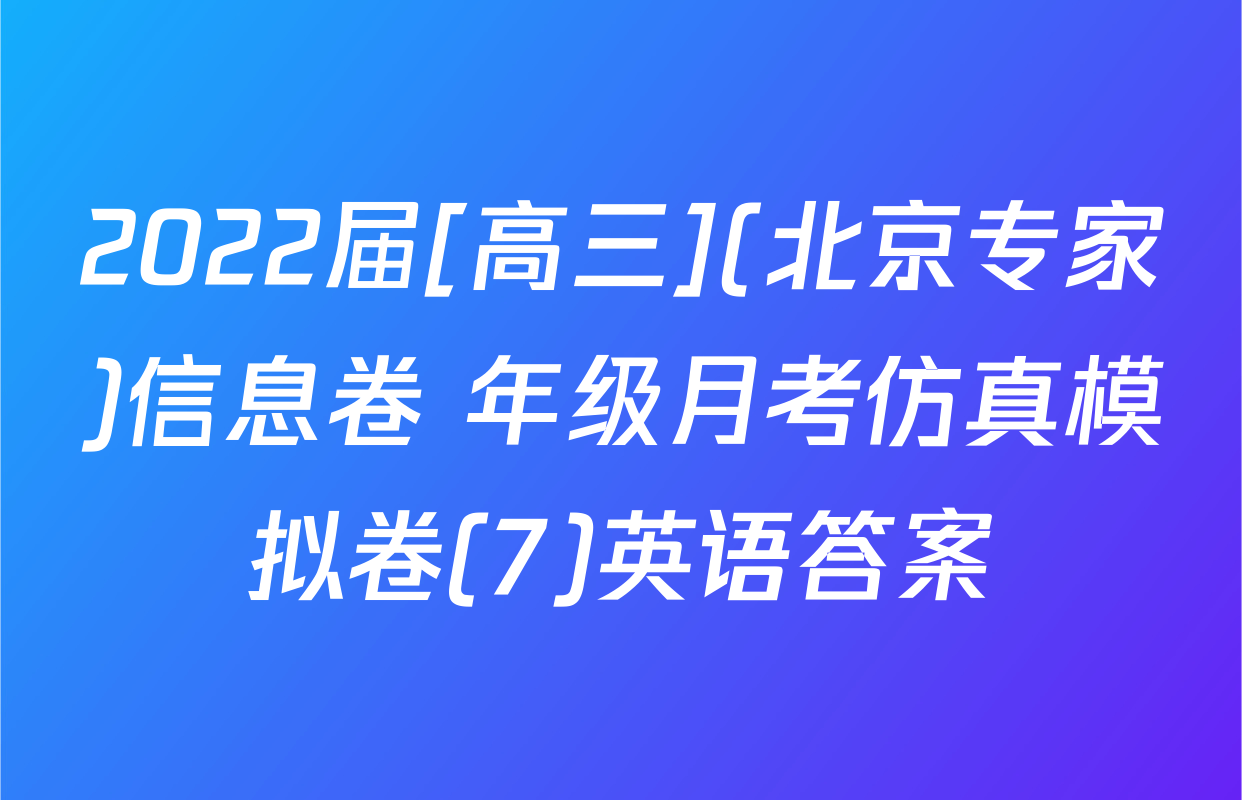 2022届[高三](北京专家)信息卷 年级月考仿真模拟卷(7)英语答案