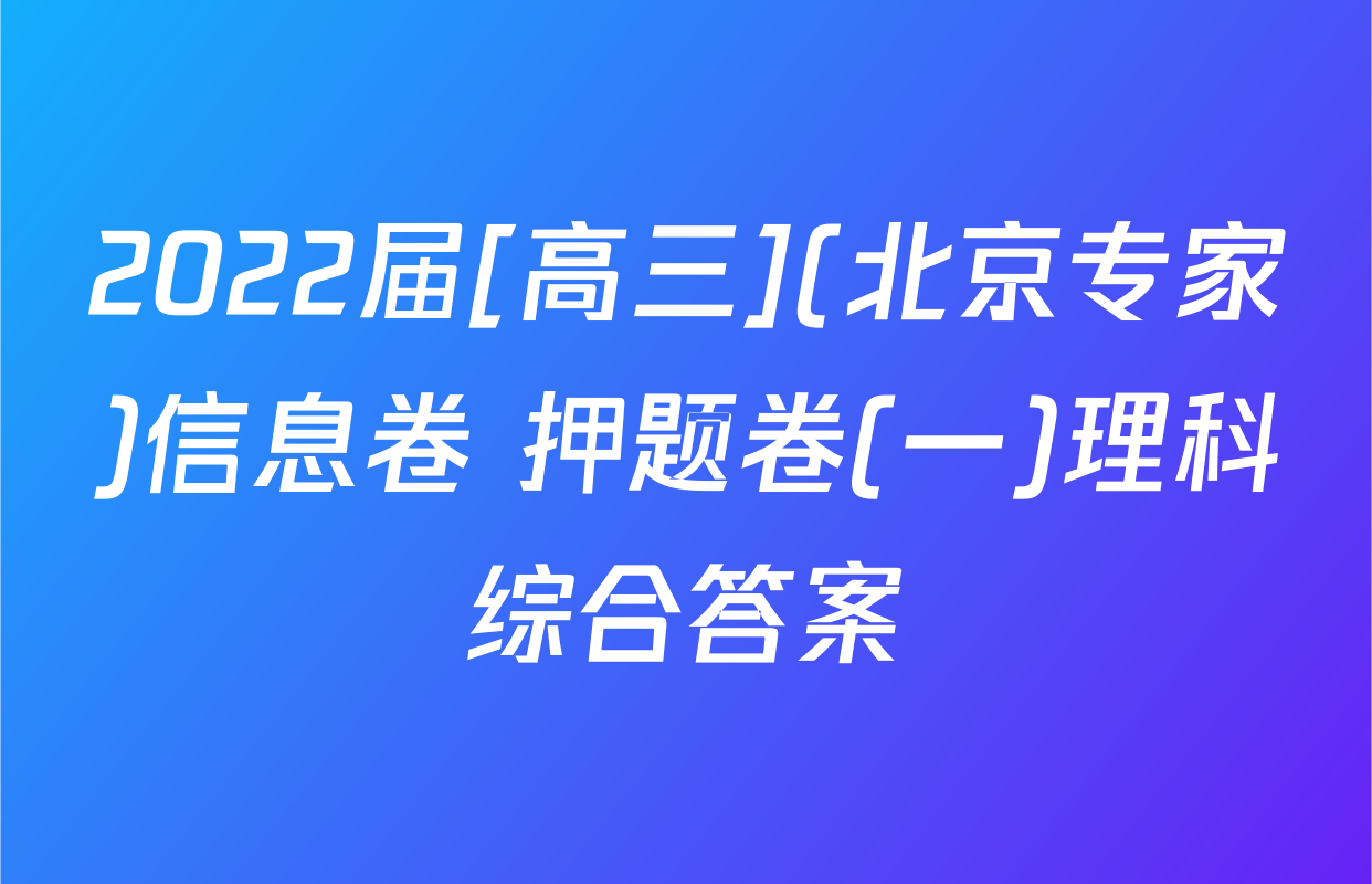 2022届[高三](北京专家)信息卷 押题卷(一)理科综合答案