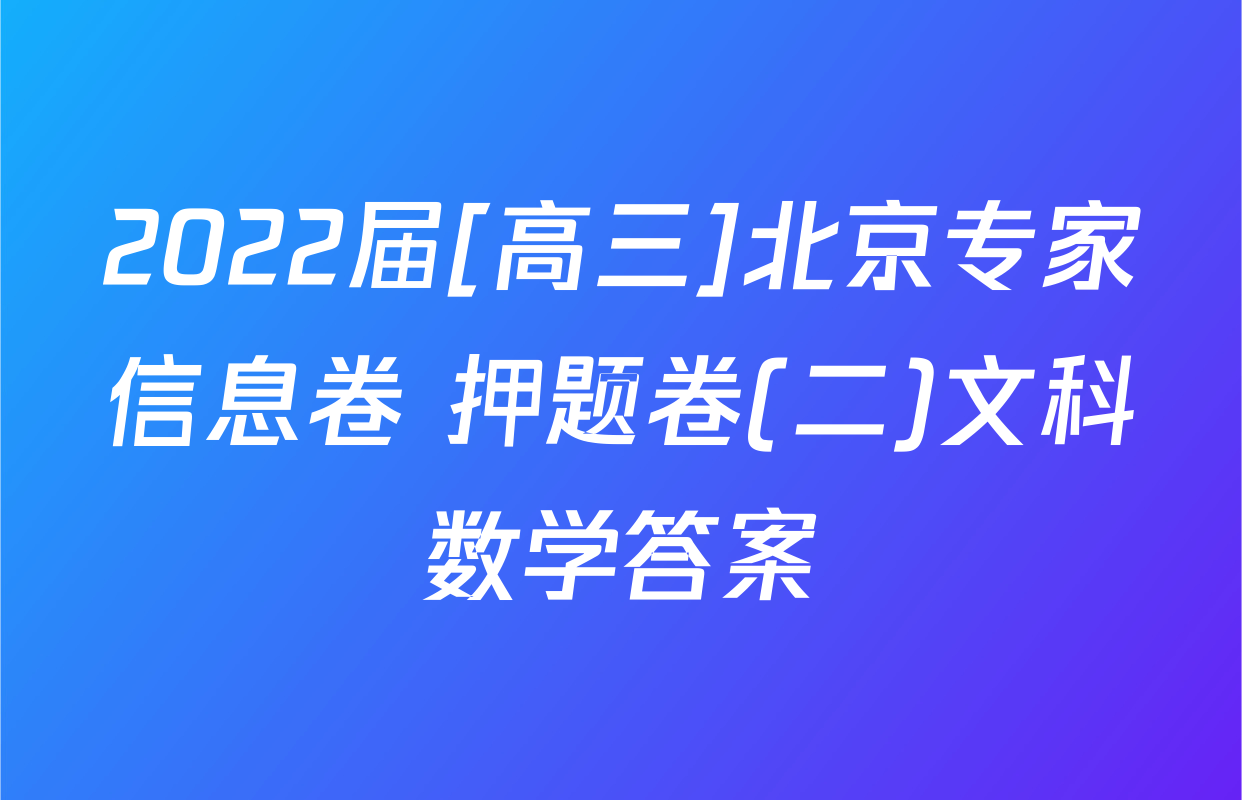 2022届[高三]北京专家信息卷 押题卷(二)文科数学答案