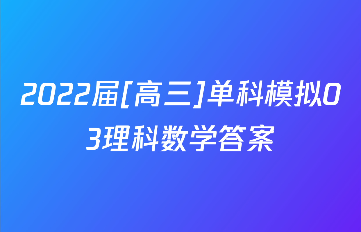 2022届[高三]单科模拟03理科数学答案
